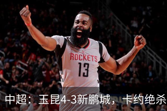 中超：玉昆4-3新鹏城，卡约绝杀，布尼亚明韦斯利传射