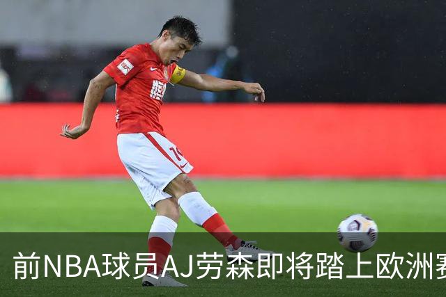 前NBA球员AJ劳森即将踏上欧洲赛场，他加盟西甲劲旅巴斯克尼亚