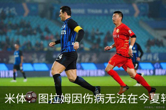 米体：图拉姆因伤病无法在今夏转会，尤文可出售人选剩3人