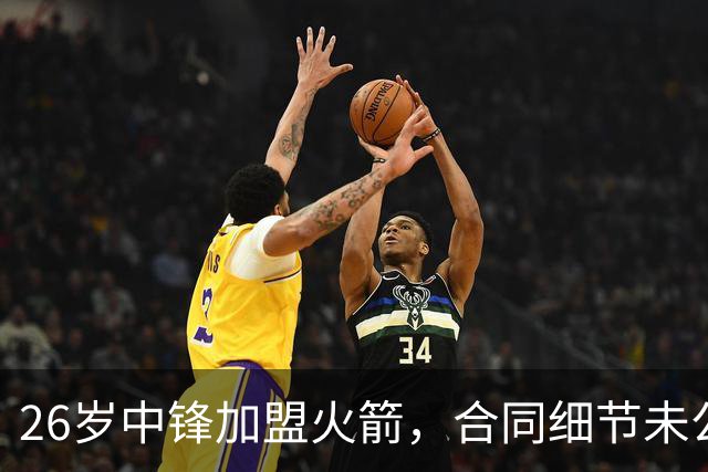 26岁中锋加盟火箭，合同细节未公布！15人阵容满员，或签训练营合同