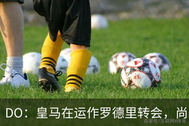 DO：皇马在运作罗德里转会，尚未与曼城谈判但有信心达成协议